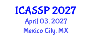 International Conference on Acoustics, Speech and Signal Processing (ICASSP) April 03, 2027 - Mexico City, Mexico International Conference on Acoustics, Speech and Signal Processing (ICASSP) April 03, 2027 - Mexico City, Mexico