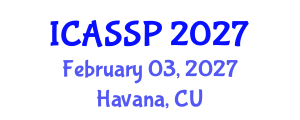 International Conference on Acoustics, Speech and Signal Processing (ICASSP) February 03, 2027 - Havana, Cuba International Conference on Acoustics, Speech and Signal Processing (ICASSP) February 03, 2027 - Havana, Cuba