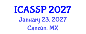 International Conference on Acoustics, Speech and Signal Processing (ICASSP) January 23, 2027 - Cancún, Mexico International Conference on Acoustics, Speech and Signal Processing (ICASSP) January 23, 2027 - Cancún, Mexico
