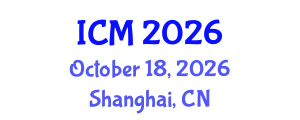 International Conference on Mathematics (ICM) October 18, 2026 - Shanghai, China International Conference on Mathematics (ICM) October 18, 2026 - Shanghai, China