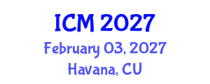 International Conference on Mathematics (ICM) February 03, 2027 - Havana, Cuba International Conference on Mathematics (ICM) February 03, 2027 - Havana, Cuba