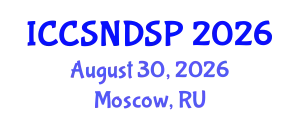 International Conference on Communication Systems, Networks and Digital Signal Processing (ICCSNDSP) August 30, 2026 - Moscow, Russia